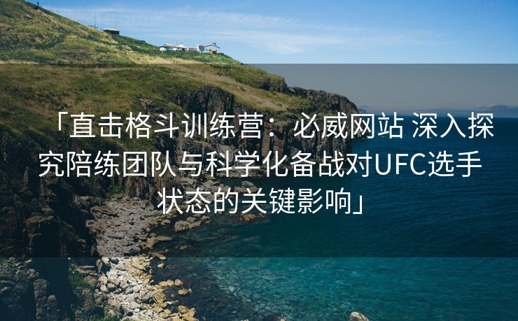 「直击格斗训练营：必威网站 深入探究陪练团队与科学化备战对UFC选手状态的关键影响」