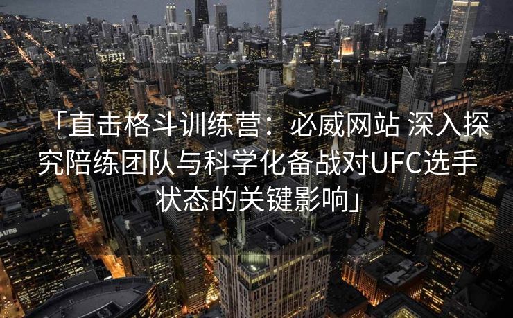 「直击格斗训练营：必威网站 深入探究陪练团队与科学化备战对UFC选手状态的关键影响」