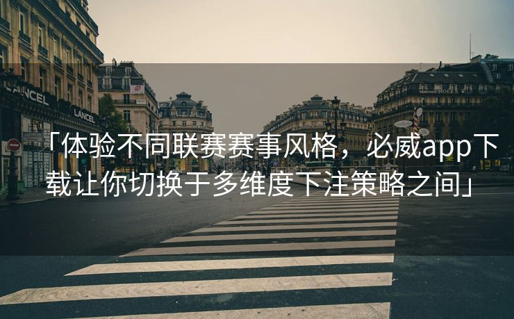 「体验不同联赛赛事风格，必威app下载让你切换于多维度下注策略之间」