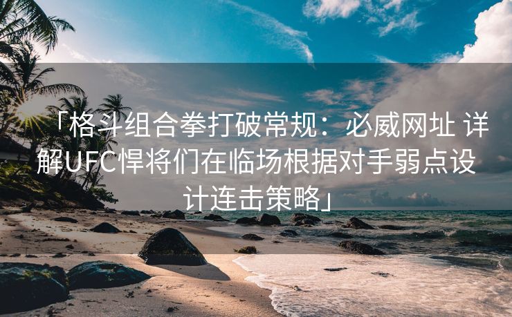 「格斗组合拳打破常规：必威网址 详解UFC悍将们在临场根据对手弱点设计连击策略」