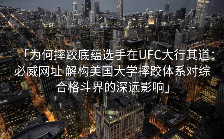 「为何摔跤底蕴选手在UFC大行其道：必威网址 解构美国大学摔跤体系对综合格斗界的深远影响」