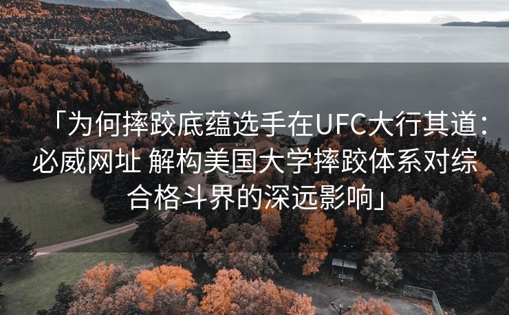 「为何摔跤底蕴选手在UFC大行其道：必威网址 解构美国大学摔跤体系对综合格斗界的深远影响」